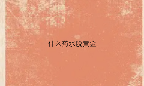 什么药水脱黄金