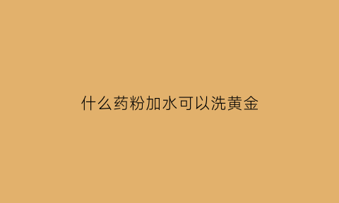 什么药粉加水可以洗黄金