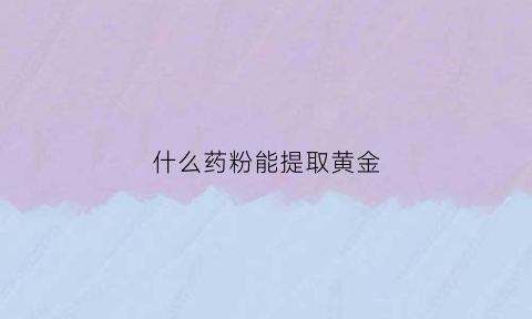 什么药粉能提取黄金