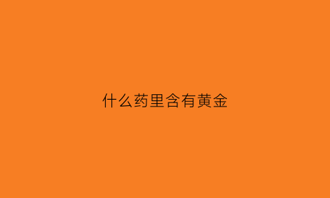 什么药里含有黄金