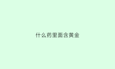 什么药里面含黄金