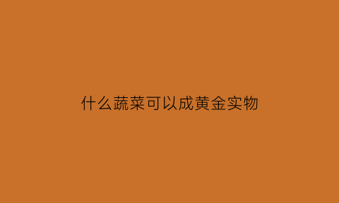 什么蔬菜可以成黄金实物