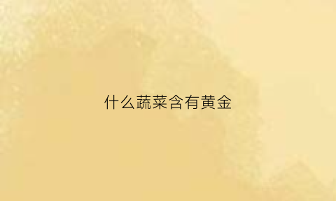 什么蔬菜含有黄金