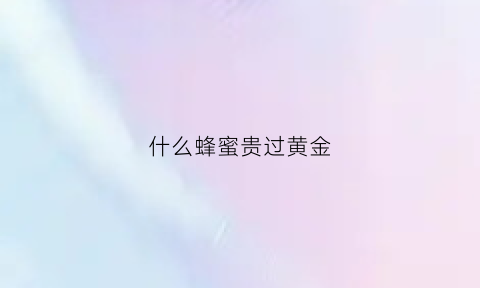 什么蜂蜜贵过黄金