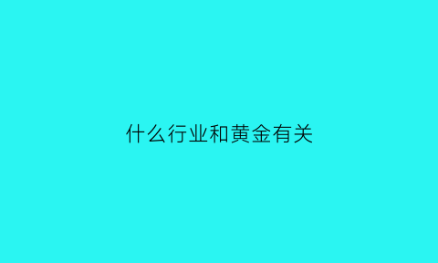 什么行业和黄金有关(与黄金有关的行业)