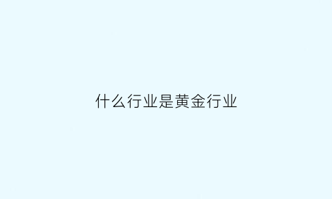 什么行业是黄金行业