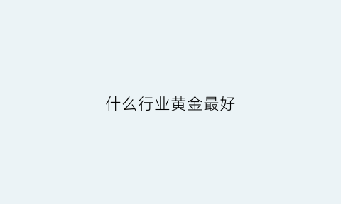 什么行业黄金最好