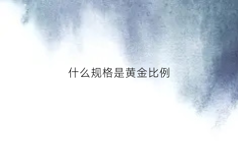 什么规格是黄金比例(什么规格是黄金比例的)