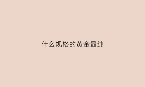 什么规格的黄金最纯