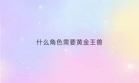 什么角色需要黄金王兽