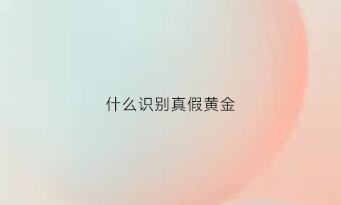 什么识别真假黄金