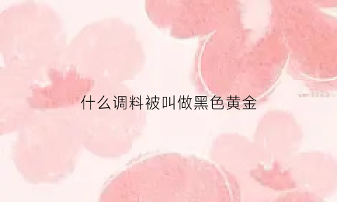 什么调料被叫做黑色黄金