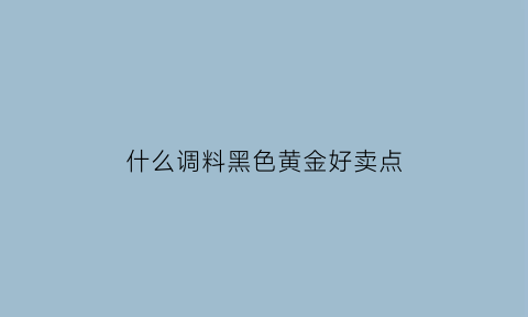 什么调料黑色黄金好卖点(有什么调料是黄金色)