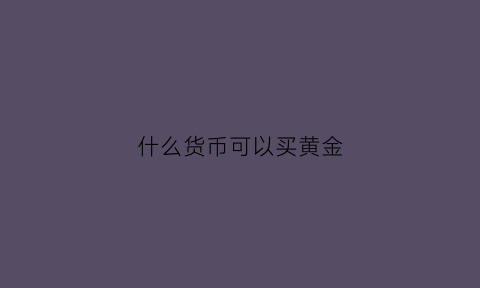 什么货币可以买黄金