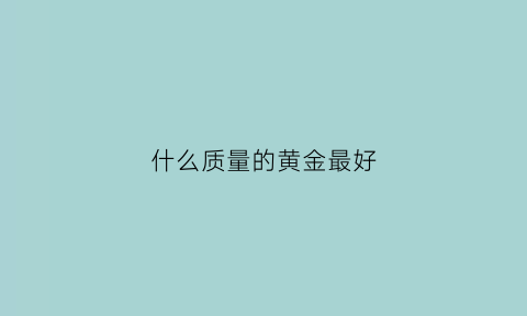 什么质量的黄金最好