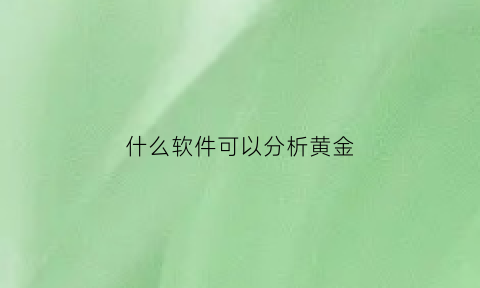 什么软件可以分析黄金(什么软件可以分析黄金价格)