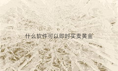 什么软件可以即时买卖黄金