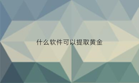 什么软件可以提取黄金(什么软件能直接提取文字)