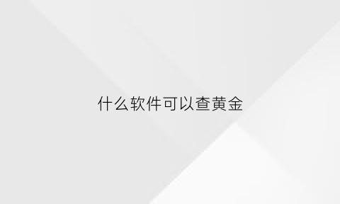 什么软件可以查黄金(什么软件可以查黄金每天价格)