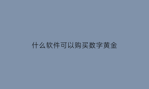 什么软件可以购买数字黄金(怎么买数字黄金)