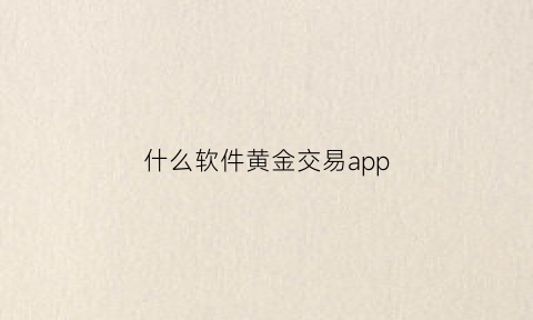 什么软件黄金交易app(黄金交易手机软件)