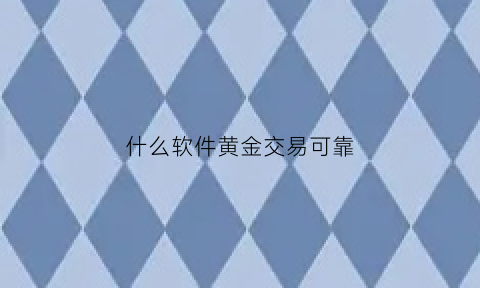 什么软件黄金交易可靠(什么软件黄金交易可靠又便宜)