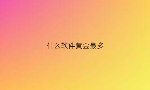 什么软件黄金最多(什么软件可以买黄金首饰)