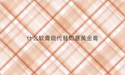 什么软膏能代替如意黄金膏(如意金黄软膏怎么外敷)