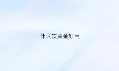 什么软黄金好用