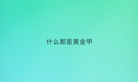 什么都是黄金甲(黄金甲的意思是什么)