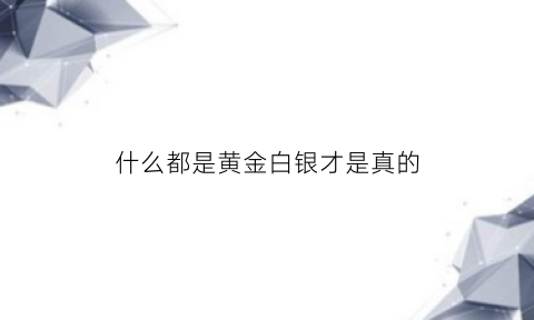 什么都是黄金白银才是真的(黄金才是钱其他所有都是信用)