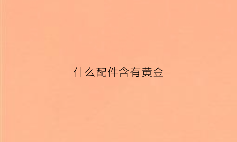 什么配件含有黄金