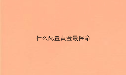 什么配置黄金最保命(黄金首饰什么材质的保值率高)