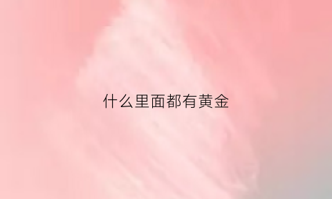 什么里面都有黄金