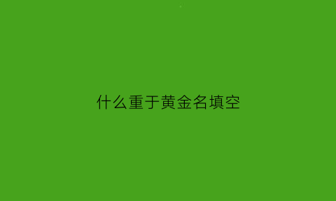 什么重于黄金名填空(填空题什么重于黄金)