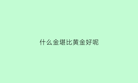 什么金堪比黄金好呢