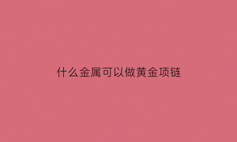 什么金属可以做黄金项链