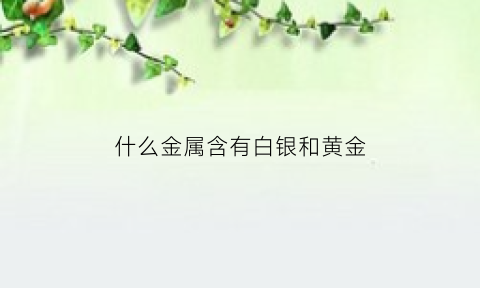 什么金属含有白银和黄金