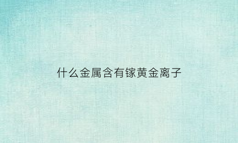 什么金属含有镓黄金离子