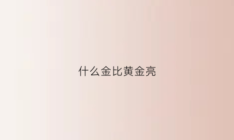 什么金比黄金亮