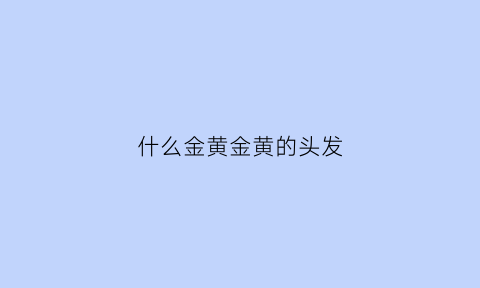 什么金黄金黄的头发