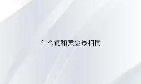 什么铜和黄金最相同