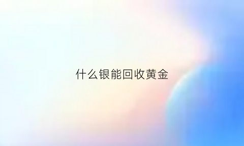 什么银能回收黄金