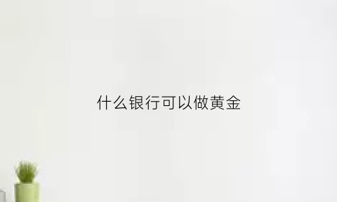 什么银行可以做黄金