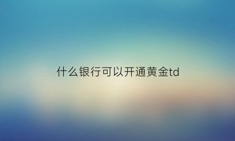 什么银行可以开通黄金td