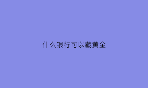 什么银行可以藏黄金