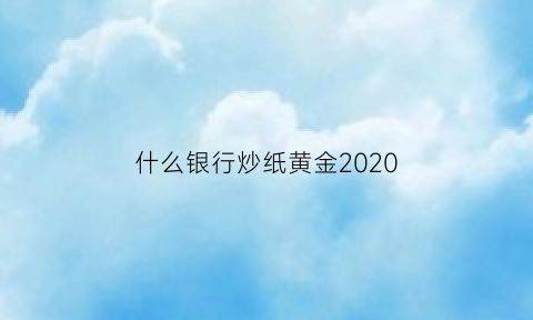 什么银行炒纸黄金2020