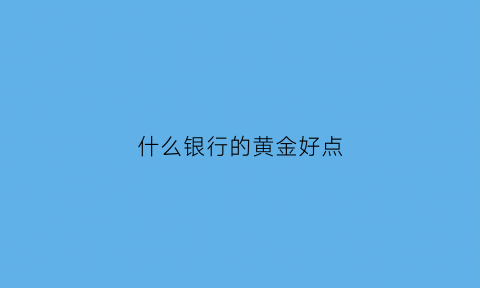 什么银行的黄金好点