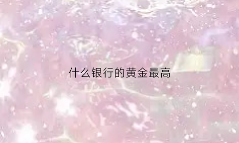 什么银行的黄金最高