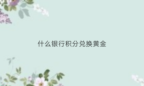 什么银行积分兑换黄金